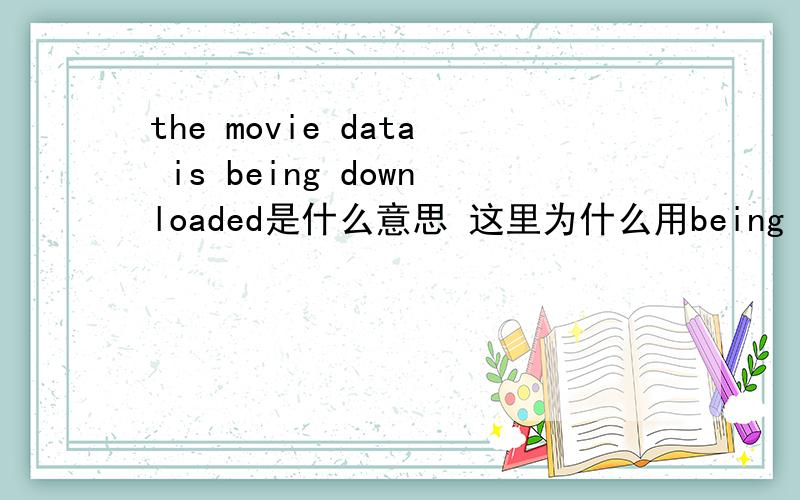 the movie data is being downloaded是什么意思 这里为什么用being