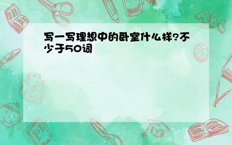 写一写理想中的卧室什么样?不少于50词