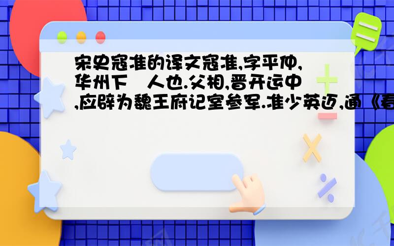 宋史寇准的译文寇准,字平仲,华州下邽人也.父相,晋开运中,应辟为魏王府记室参军.准少英迈,通《春秋》三传.年十九,举进士