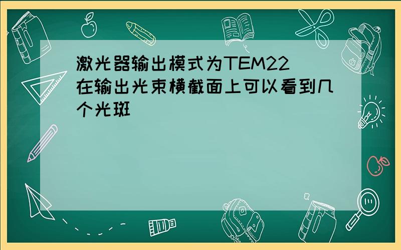 激光器输出模式为TEM22 在输出光束横截面上可以看到几个光斑