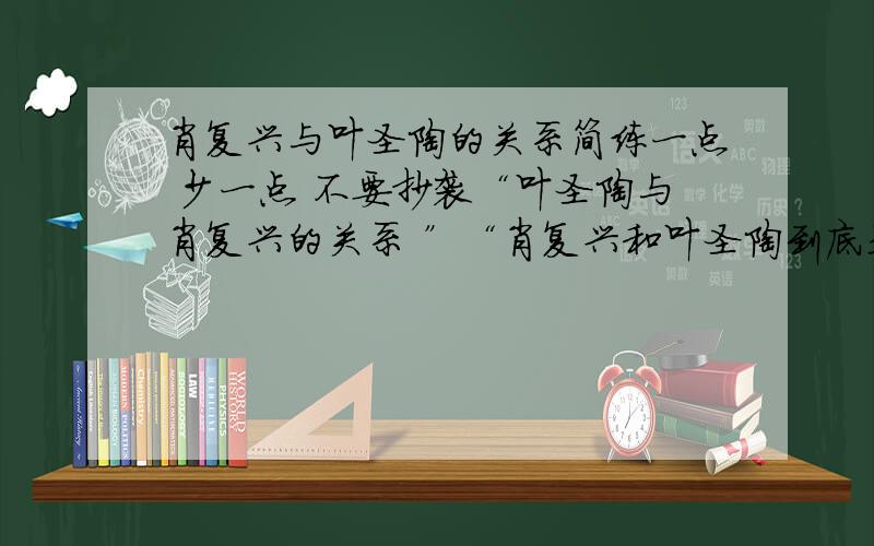 肖复兴与叶圣陶的关系简练一点 少一点 不要抄袭“叶圣陶与肖复兴的关系 ”“肖复兴和叶圣陶到底是什么关系呢?”和“叶圣陶和