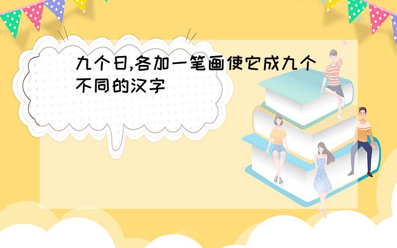 九个日,各加一笔画使它成九个不同的汉字