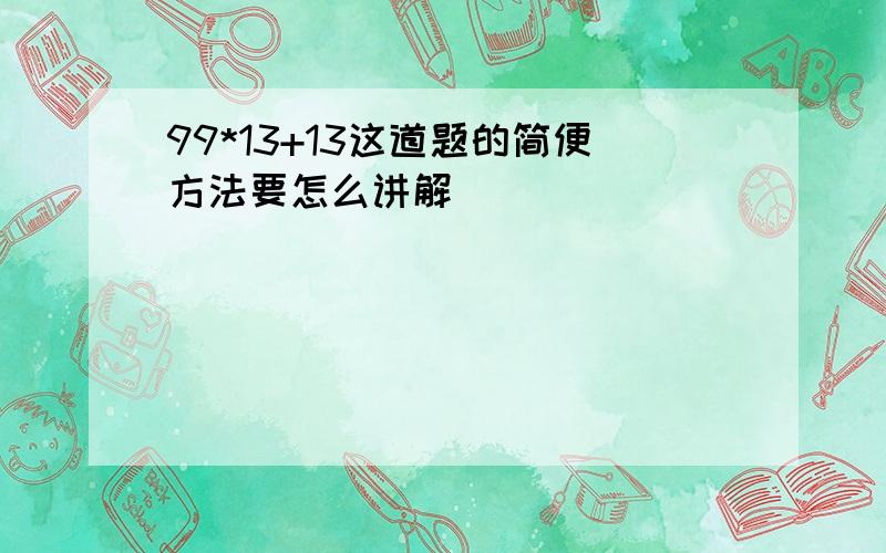 99*13+13这道题的简便方法要怎么讲解