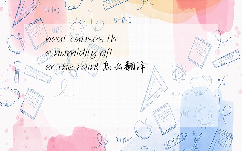 heat causes the humidity after the rain?怎么翻译