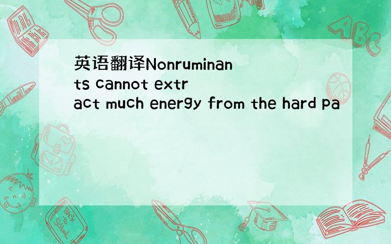 英语翻译Nonruminants cannot extract much energy from the hard pa