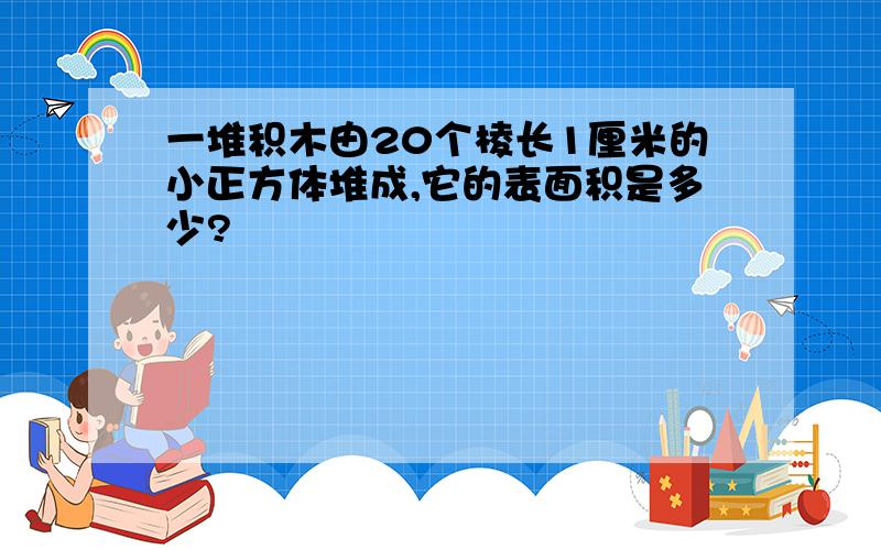 一堆积木由20个棱长1厘米的小正方体堆成,它的表面积是多少?