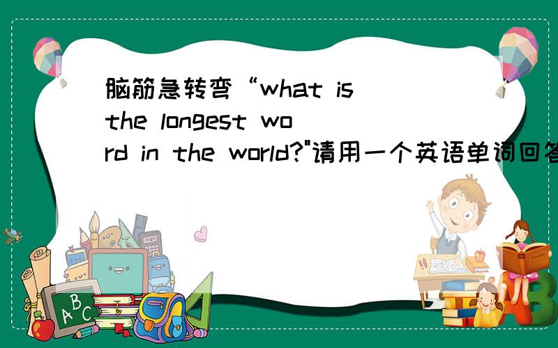 脑筋急转弯“what is the longest word in the world?