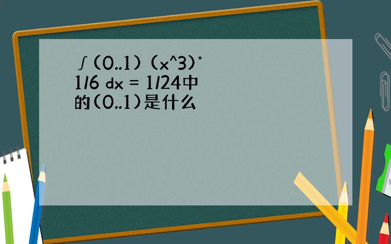 ∫(0..1) (x^3)*1/6 dx = 1/24中的(0..1)是什么