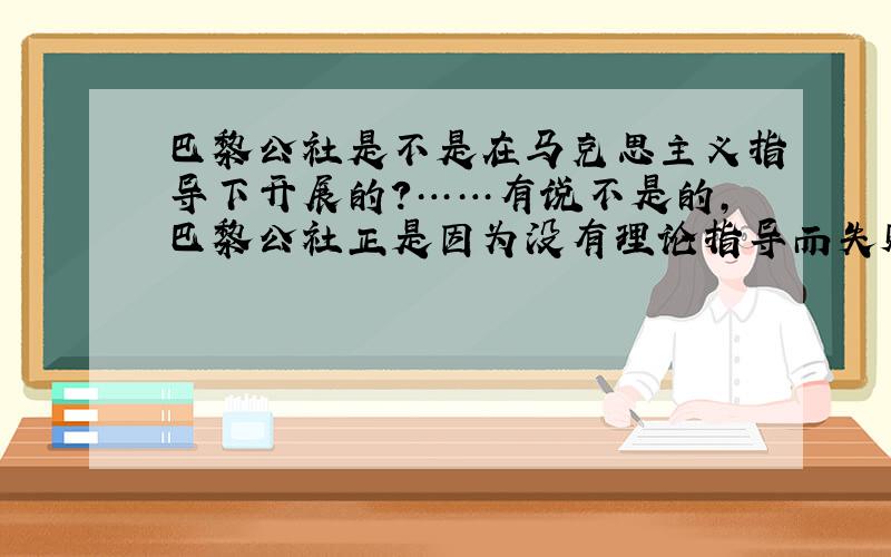 巴黎公社是不是在马克思主义指导下开展的?……有说不是的,巴黎公社正是因为没有理论指导而失败的……