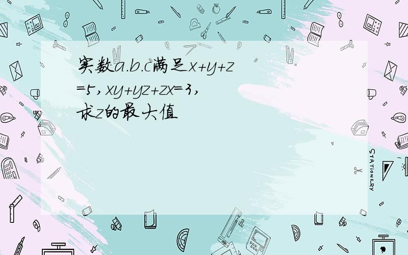 实数a.b.c满足x+y+z=5,xy+yz+zx=3,求z的最大值