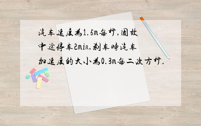 汽车速度为1.5m每秒,因故中途停车2min,刹车时汽车加速度的大小为0.3m每二次方秒.