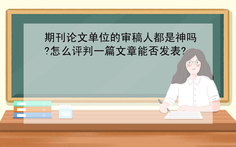 期刊论文单位的审稿人都是神吗?怎么评判一篇文章能否发表?