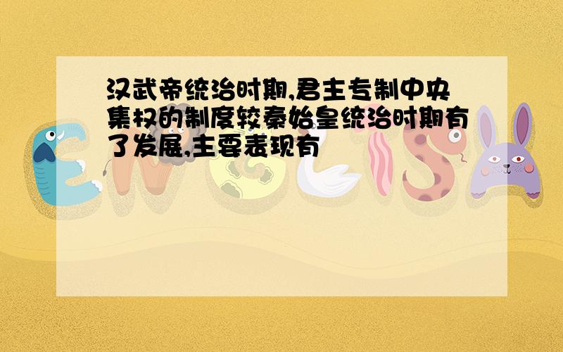 汉武帝统治时期,君主专制中央集权的制度较秦始皇统治时期有了发展,主要表现有