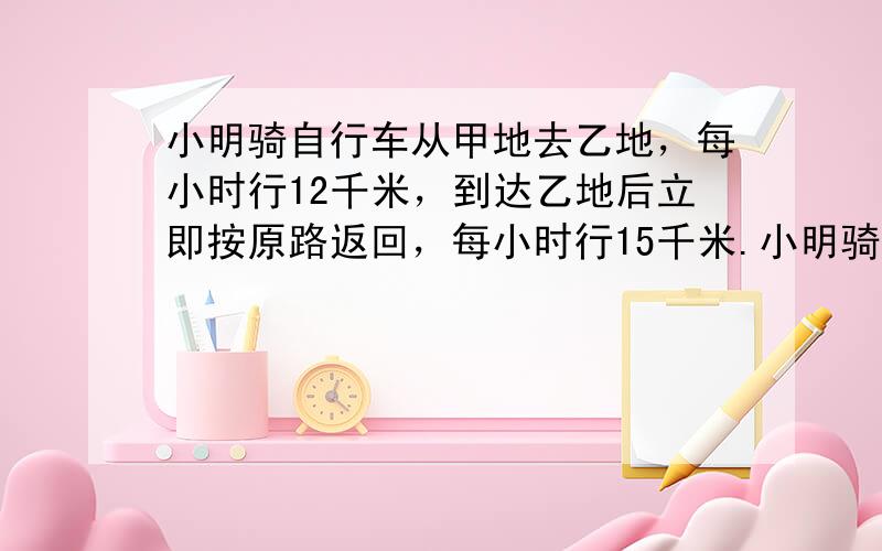 小明骑自行车从甲地去乙地，每小时行12千米，到达乙地后立即按原路返回，每小时行15千米.小明骑车往返的平均速度是（　　）