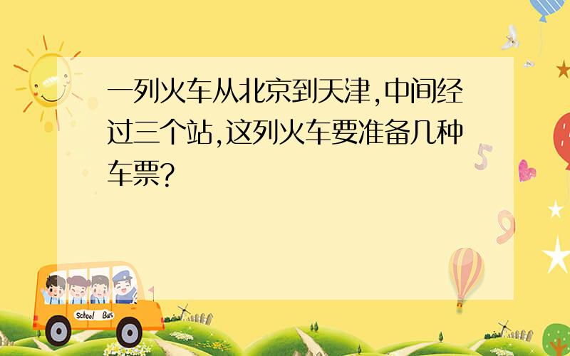 一列火车从北京到天津,中间经过三个站,这列火车要准备几种车票?