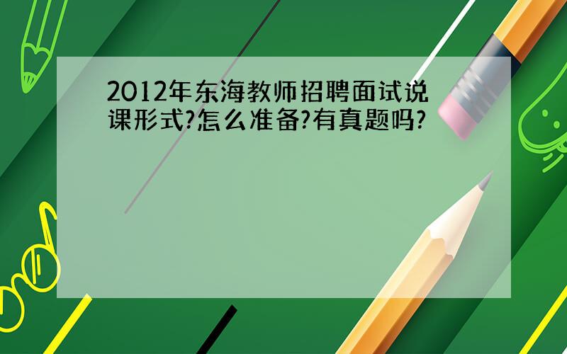 2012年东海教师招聘面试说课形式?怎么准备?有真题吗?