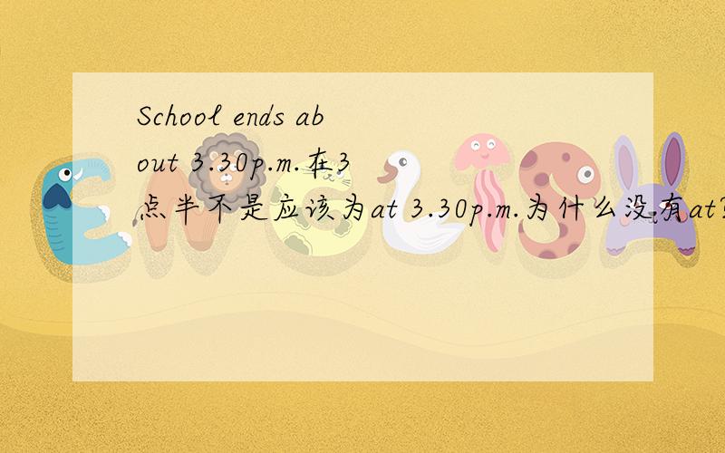 School ends about 3.30p.m.在3点半不是应该为at 3.30p.m.为什么没有at?