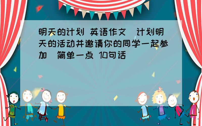 明天的计划 英语作文（计划明天的活动并邀请你的同学一起参加）简单一点 10句话