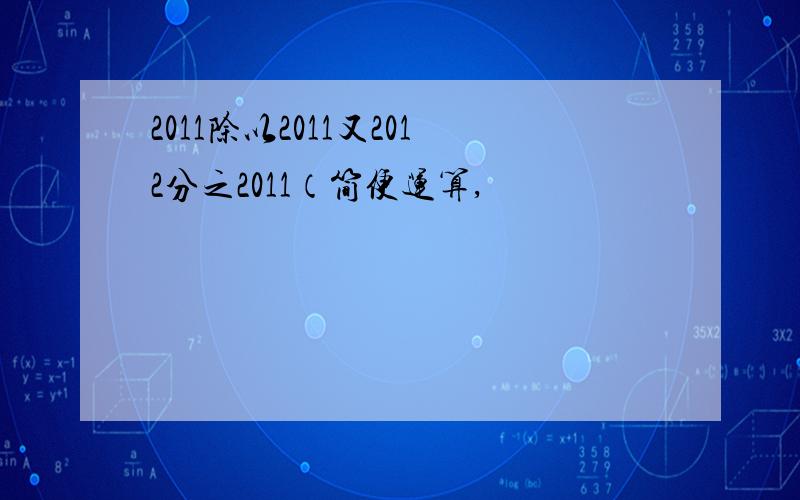 2011除以2011又2012分之2011（简便运算,