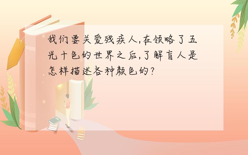 我们要关爱残疾人,在领略了五光十色的世界之后,了解盲人是怎样描述各种颜色的?