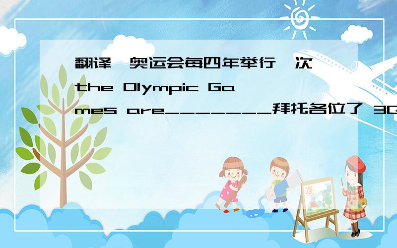 翻译、奥运会每四年举行一次 the Olympic Games are_______拜托各位了 3Q