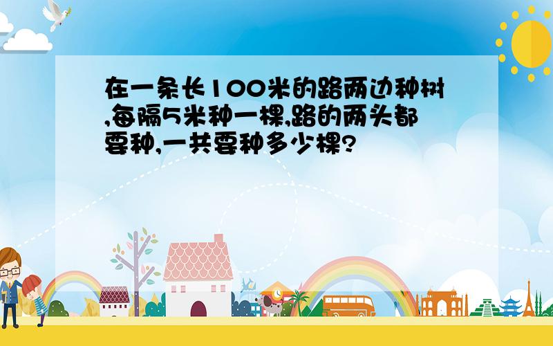 在一条长100米的路两边种树,每隔5米种一棵,路的两头都要种,一共要种多少棵?