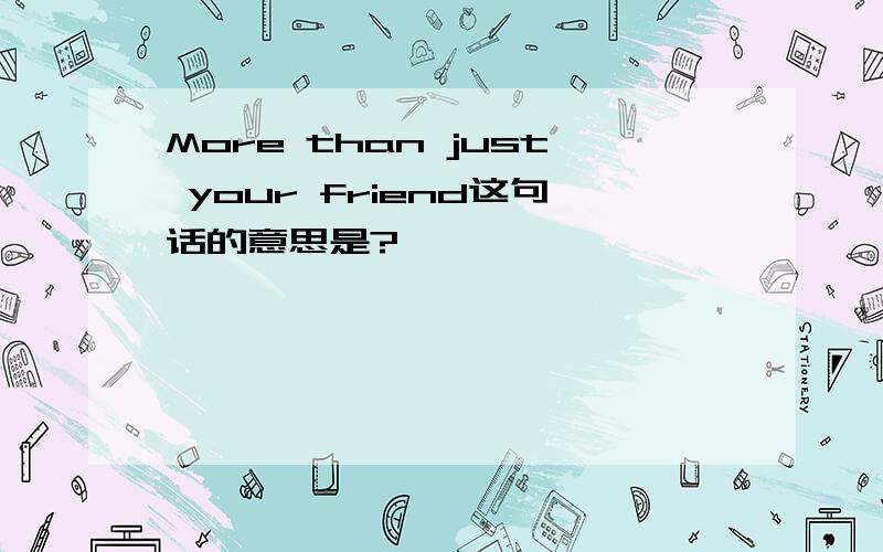 More than just your friend这句话的意思是?