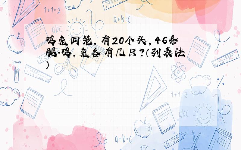 鸡兔同笼,有20个头,46条腿.鸡,兔各有几只?（列表法）