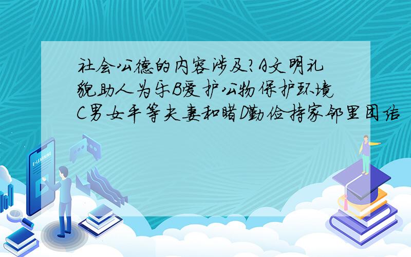 社会公德的内容涉及?A文明礼貌助人为乐B爱护公物保护环境C男女平等夫妻和睦D勤俭持家邻里团结