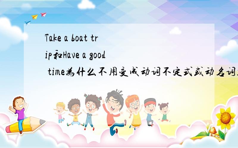 Take a boat trip和Have a good time为什么不用变成动词不定式或动名词就可以直接在句首