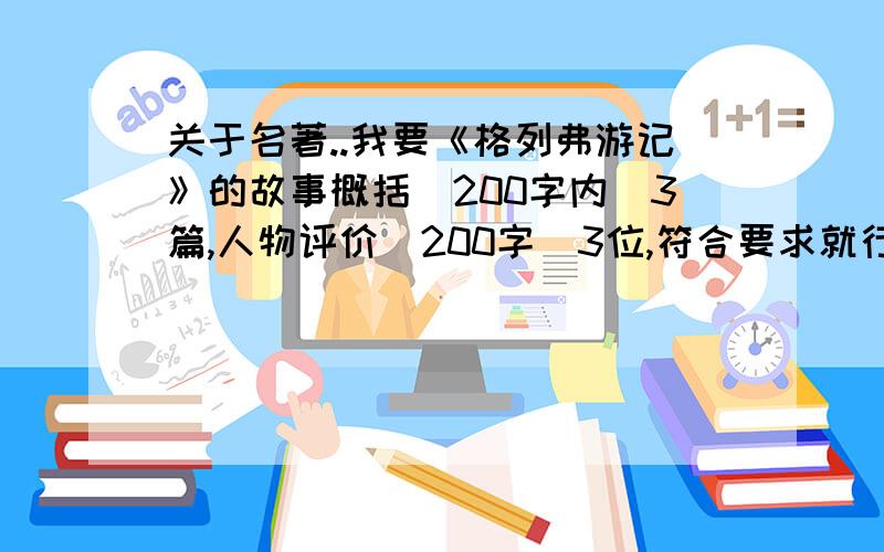 关于名著..我要《格列弗游记》的故事概括(200字内)3篇,人物评价(200字)3位,符合要求就行,关键是速度.