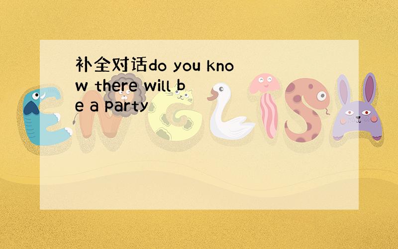 补全对话do you know there will be a party