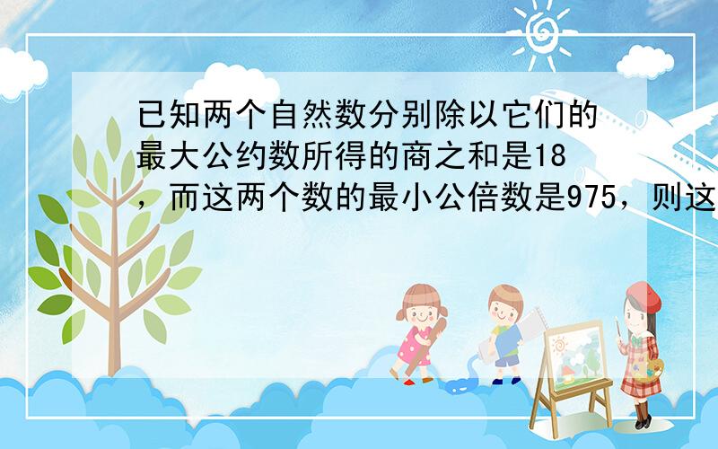 已知两个自然数分别除以它们的最大公约数所得的商之和是18，而这两个数的最小公倍数是975，则这两个数是______．