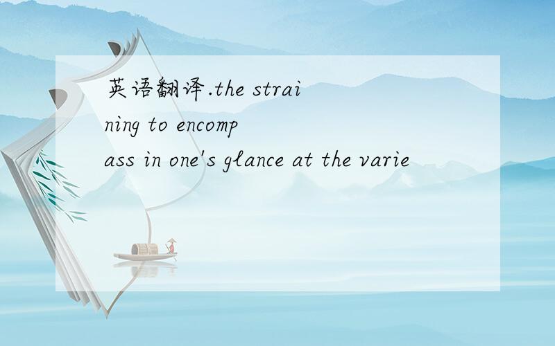 英语翻译.the straining to encompass in one's glance at the varie