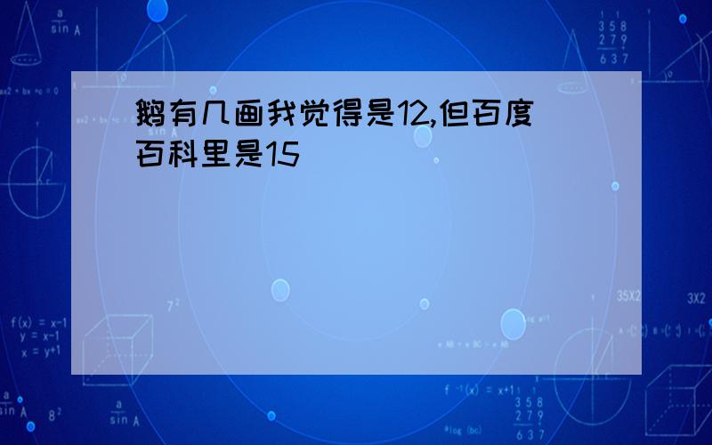 鹅有几画我觉得是12,但百度百科里是15