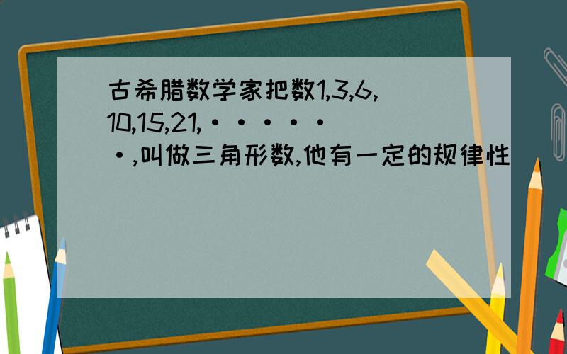 古希腊数学家把数1,3,6,10,15,21,······,叫做三角形数,他有一定的规律性