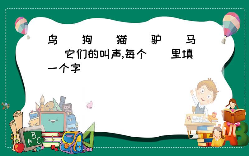 鸟（）狗（）猫（）驴（）马（） 它们的叫声,每个（）里填一个字