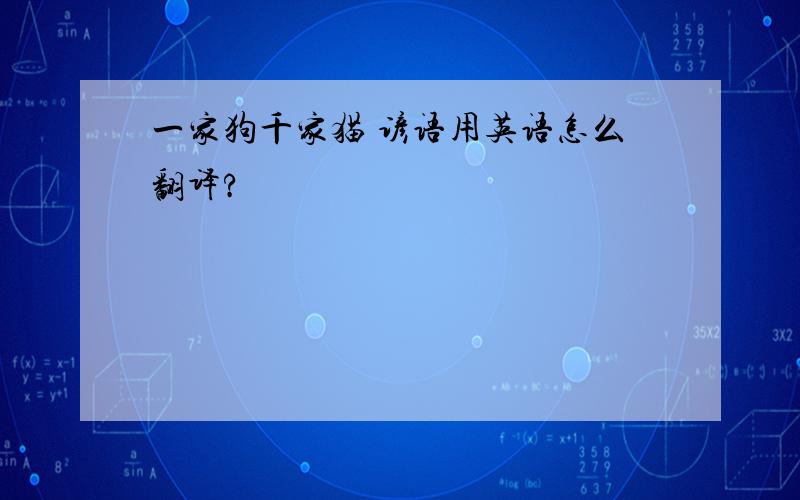 一家狗千家猫 谚语用英语怎么翻译?