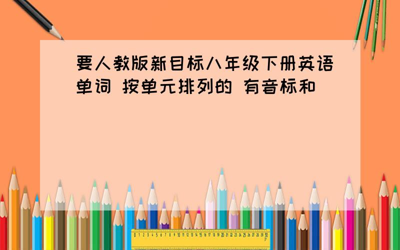 要人教版新目标八年级下册英语单词 按单元排列的 有音标和