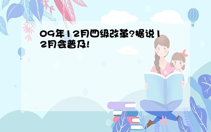 09年12月四级改革?据说12月会普及!