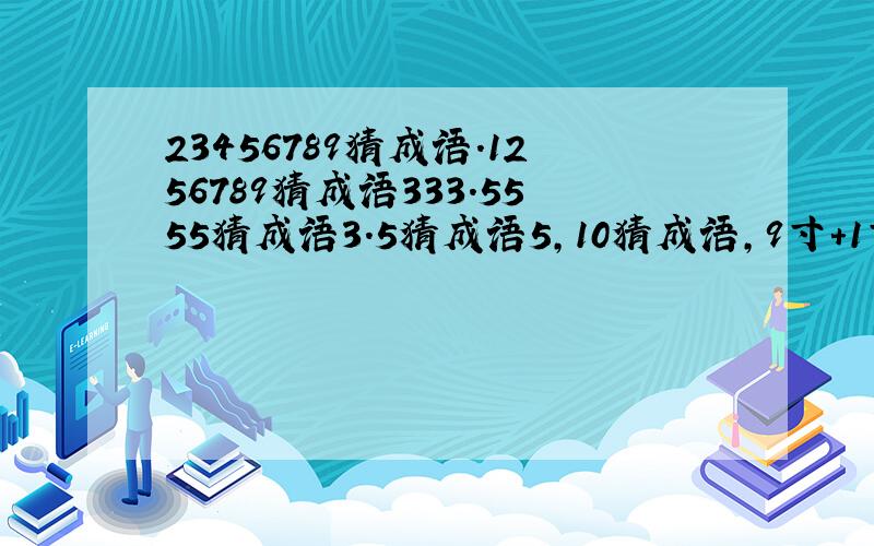 23456789猜成语.1256789猜成语333.5555猜成语3.5猜成语5,10猜成语,9寸+1寸=1尺,猜成语