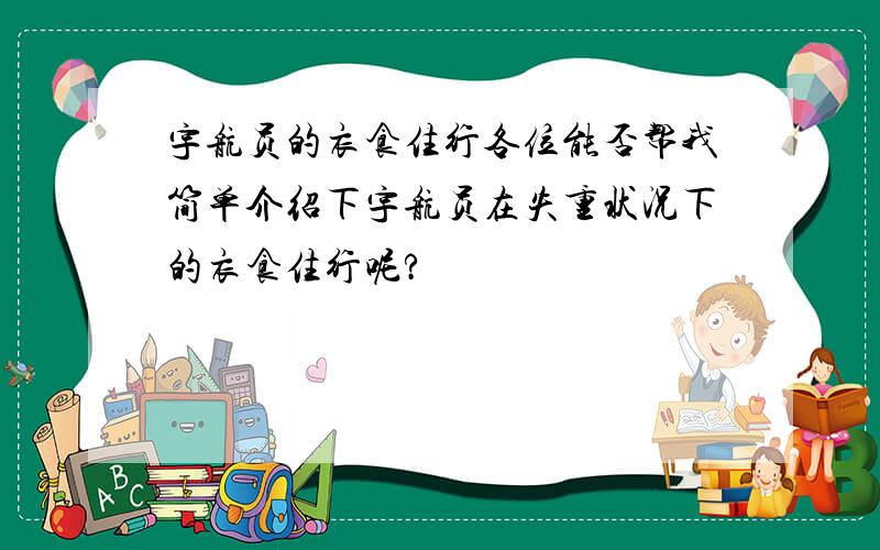 宇航员的衣食住行各位能否帮我简单介绍下宇航员在失重状况下的衣食住行呢?