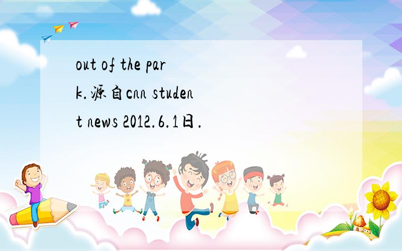 out of the park.源自cnn student news 2012.6.1日.