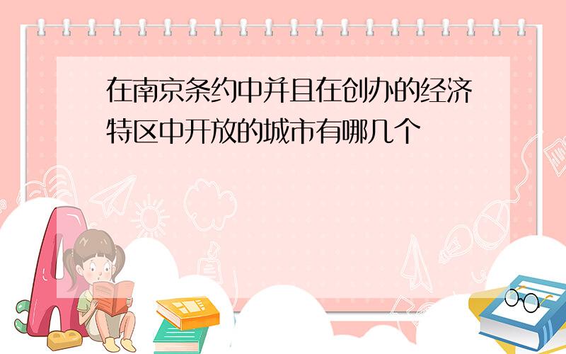 在南京条约中并且在创办的经济特区中开放的城市有哪几个