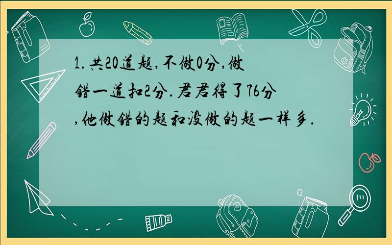 1.共20道题,不做0分,做错一道扣2分.君君得了76分,他做错的题和没做的题一样多.