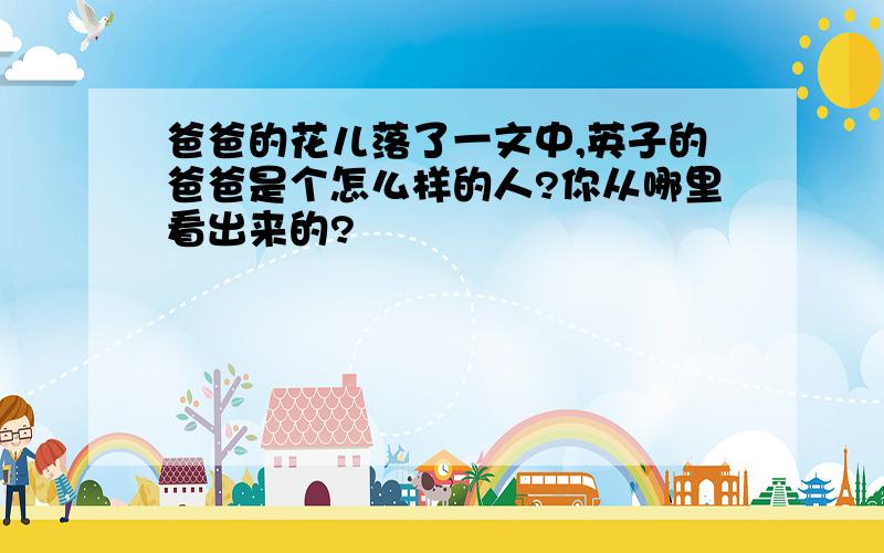 爸爸的花儿落了一文中,英子的爸爸是个怎么样的人?你从哪里看出来的?