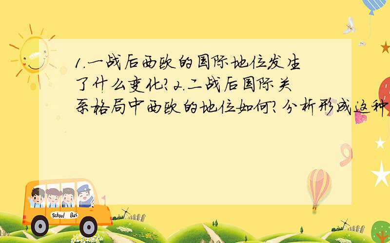 1.一战后西欧的国际地位发生了什么变化?2.二战后国际关系格局中西欧的地位如何?分析形成这种局面的原因.3.20世纪70