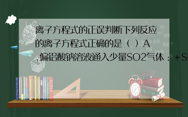 离子方程式的正误判断下列反应的离子方程式正确的是（ ）A.偏铝酸钠溶液通入少量SO2气体：＋SO2＋3H2O 2Al（O