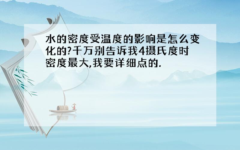 水的密度受温度的影响是怎么变化的?千万别告诉我4摄氏度时密度最大,我要详细点的.