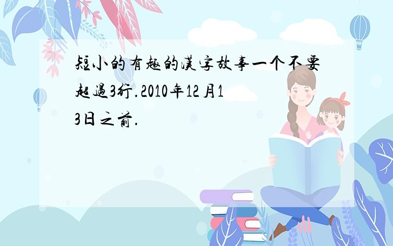 短小的有趣的汉字故事一个不要超过3行.2010年12月13日之前.